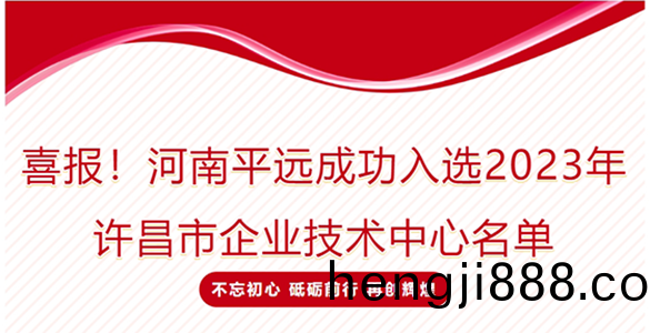 喜(xi)報！河南(nan)平(ping)遠(yuan)成(cheng)功入(ru)選(xuan)2023年許昌(chang)市企(qi)業(ye)技(ji)術中(zhong)心(xin)名單